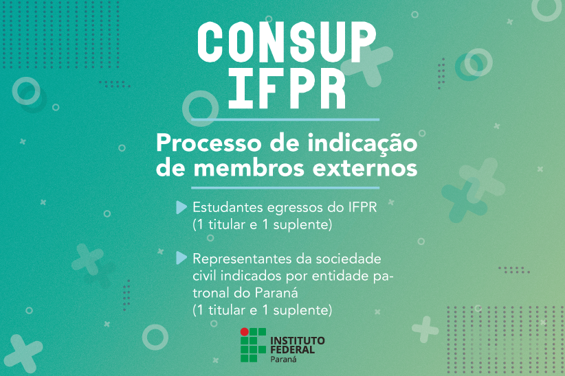 Imagem com fundo verde e marca do IFPR embaixo. No centro o seguinte texto: CONSUP - IFPR Processo de indicação de membros externos - Estudantes egressos do IFPR (1 titular e 1 suplente) - Representantes da sociedade civil indicados por entidade patronal do Paraná (1 titular e 1 suplente)
